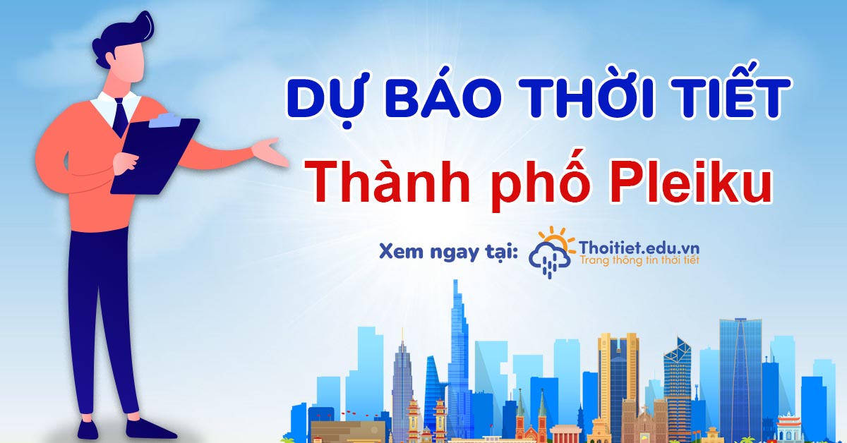 Thời tiết thành phố Pleiku - Nền khí hậu cao nguyên tạo cảm giác dễ chịu