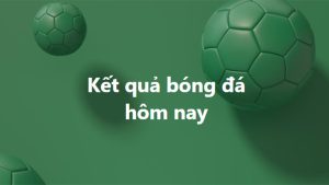 Ketquabongda: Xem kết quả bóng đá trực tuyến đêm qua và hôm nay