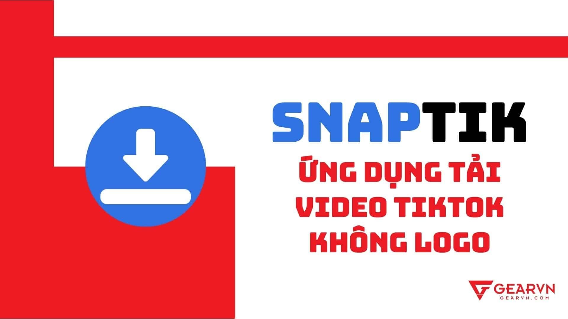 SnapTik - Ứng dụng tải video từ TikTok không logo nét nhất – GEARVN.COM